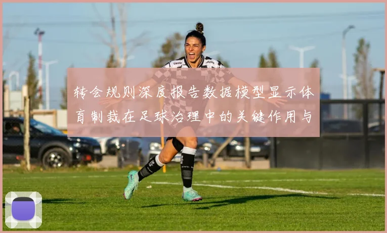 转会规则深度报告数据模型显示体育制裁在足球治理中的关键作用与局限