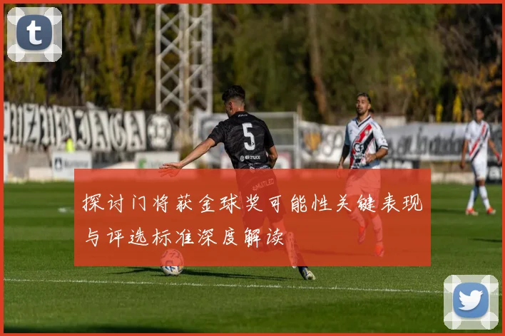 探讨门将获金球奖可能性关键表现与评选标准深度解读