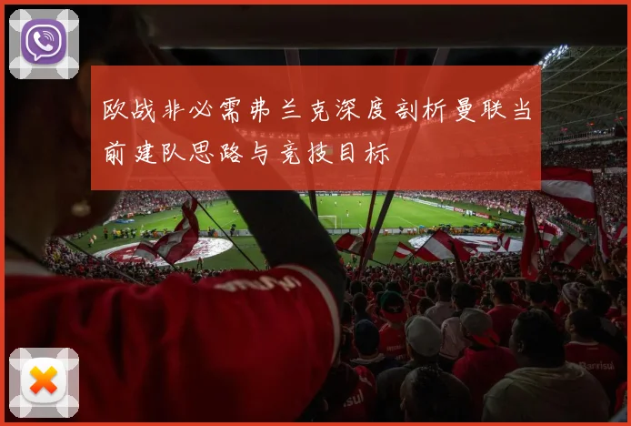 欧战非必需弗兰克深度剖析曼联当前建队思路与竞技目标